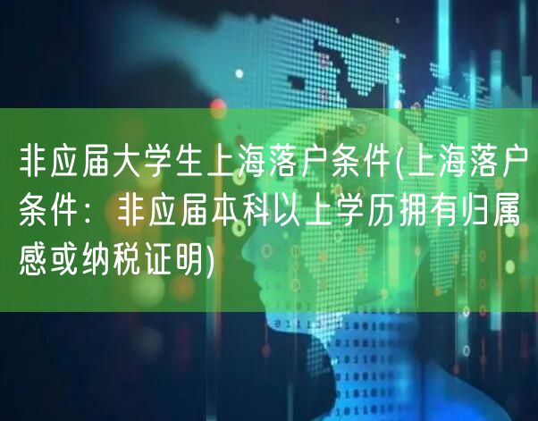非应届大学生上海落户条件(上海落户条件：非应届本科以上学历拥有归属感或纳税证明)