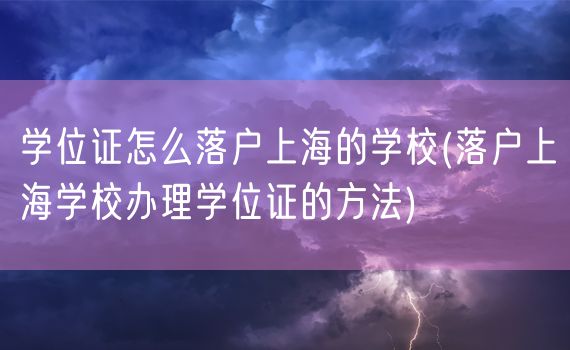 学位证怎么落户上海的学校(落户上海学校办理学位证的方法)