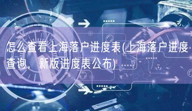 怎么查看上海落户进度表(上海落户进度查询，新版进度表公布)