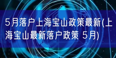 5月落户上海宝山政策最新(上海宝山最新落户政策 5月)