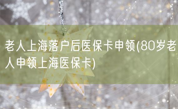 老人上海落户后医保卡申领(80岁老人申领上海医保卡)