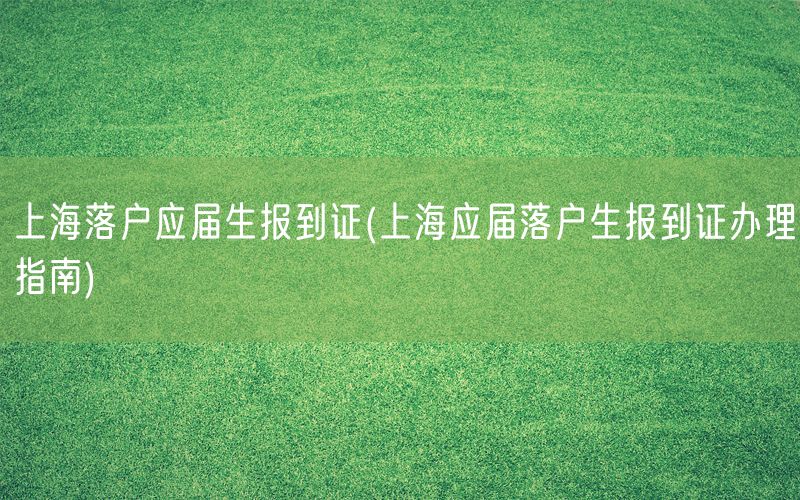 上海落户应届生报到证(上海应届落户生报到证办理指南)