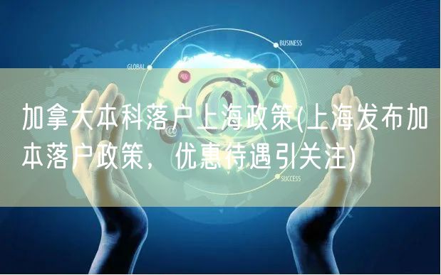 加拿大本科落户上海政策(上海发布加本落户政策，优惠待遇引关注)