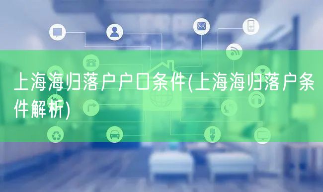 上海海归落户户口条件(上海海归落户条件解析)