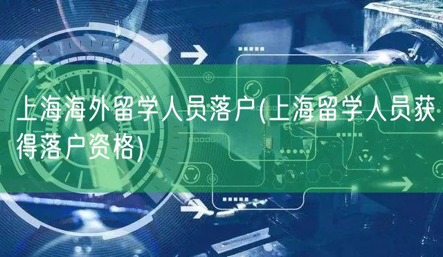 上海海外留学人员落户(上海留学人员获得落户资格)