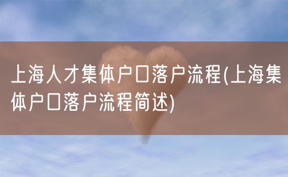 上海人才集体户口落户流程(上海集体户口落户流程简述)