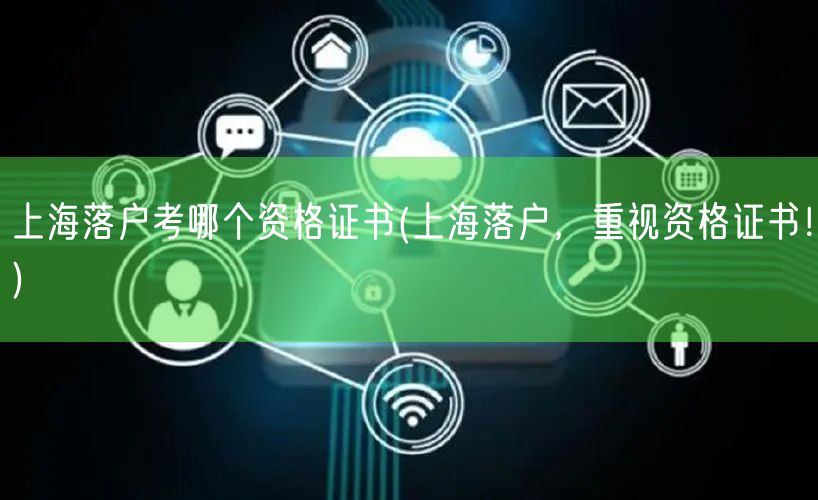 上海落户考哪个资格证书(上海落户，重视资格证书！)