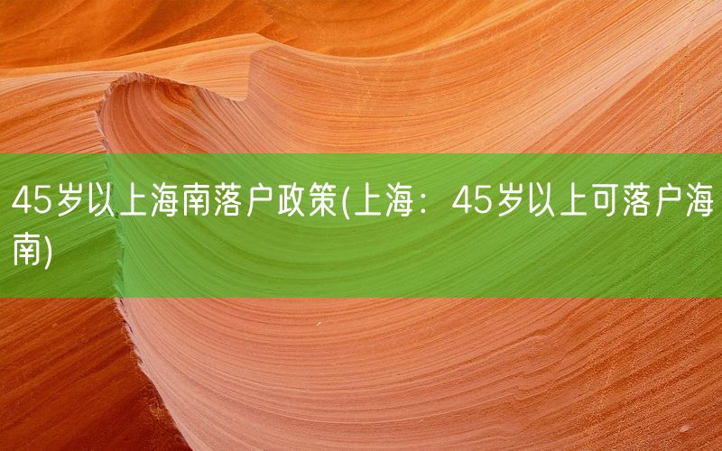 45岁以上海南落户政策(上海：45岁以上可落户海南)