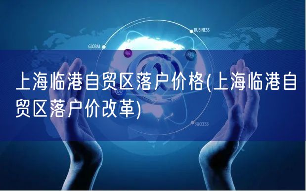 上海临港自贸区落户价格(上海临港自贸区落户价改革)