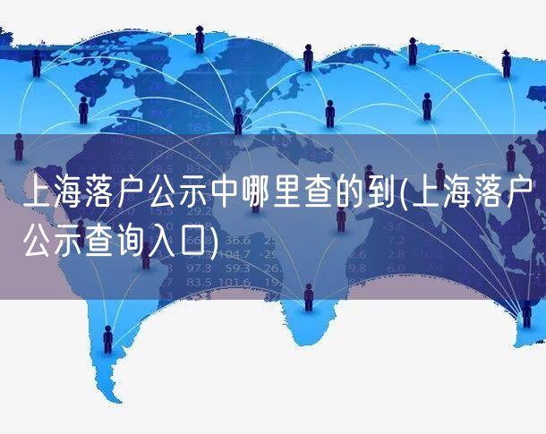 上海落户公示中哪里查的到(上海落户公示查询入口)