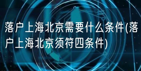 落户上海北京需要什么条件(落户上海北京须符四条件)