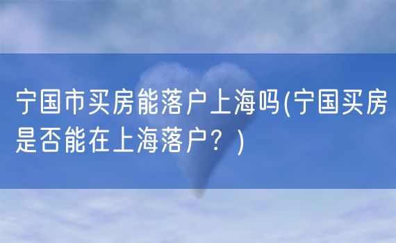 宁国市买房能落户上海吗(宁国买房是否能在上海落户？)
