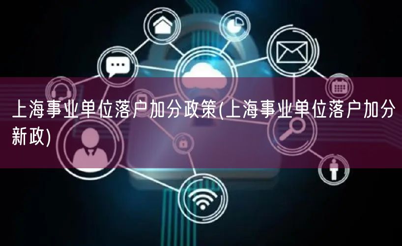 上海事业单位落户加分政策(上海事业单位落户加分新政)