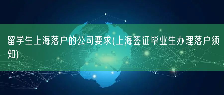 留学生上海落户的公司要求(上海签证毕业生办理落户须知)