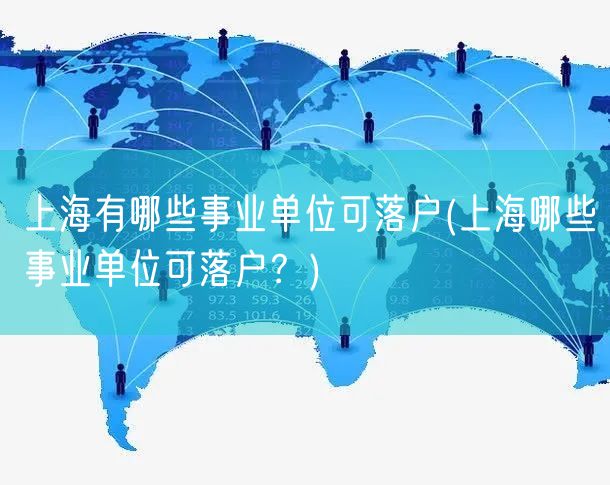 上海有哪些事业单位可落户(上海哪些事业单位可落户？)
