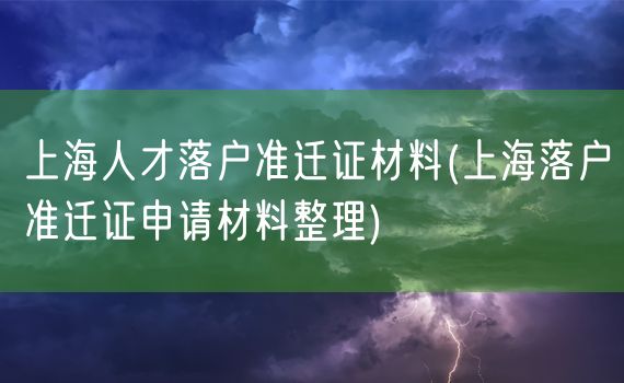 上海人才落户准迁证材料(上海落户准迁证申请材料整理)