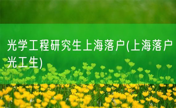 光学工程研究生上海落户(上海落户光工生)