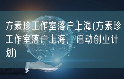 方素珍工作室落户上海(方素珍工作室落户上海，启动创业计划)