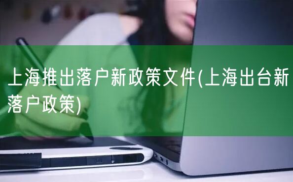 上海推出落户新政策文件(上海出台新落户政策)