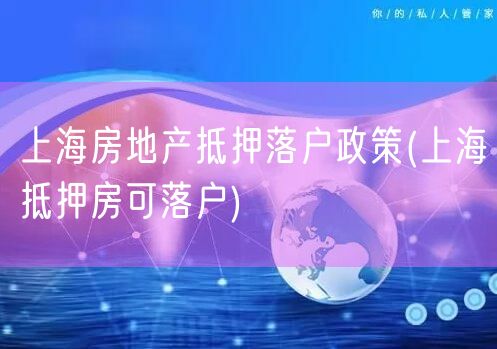 上海房地产抵押落户政策(上海抵押房可落户)