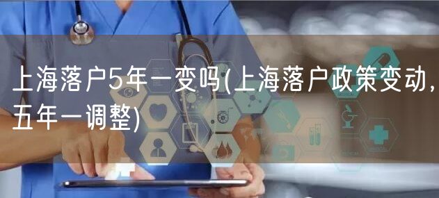 上海落户5年一变吗(上海落户政策变动，五年一调整)