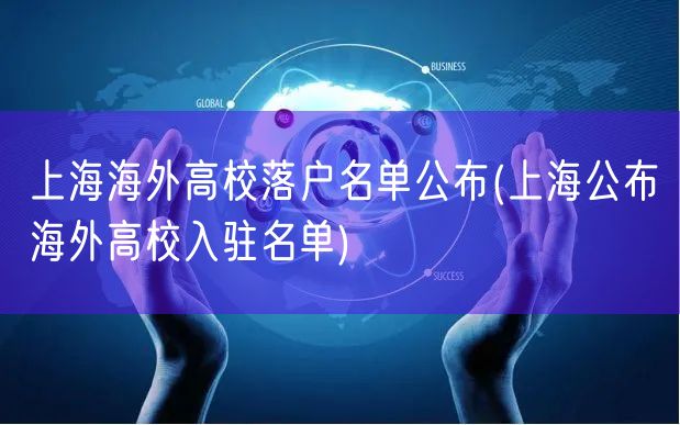上海海外高校落户名单公布(上海公布海外高校入驻名单)