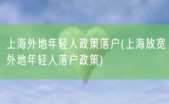 上海外地年轻人政策落户(上海放宽外地年轻人落户政策)