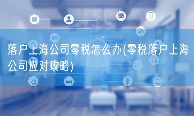 落户上海公司零税怎么办(零税落户上海公司应对攻略)