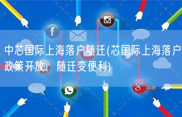 中芯国际上海落户随迁(芯国际上海落户政策开放，随迁变便利)