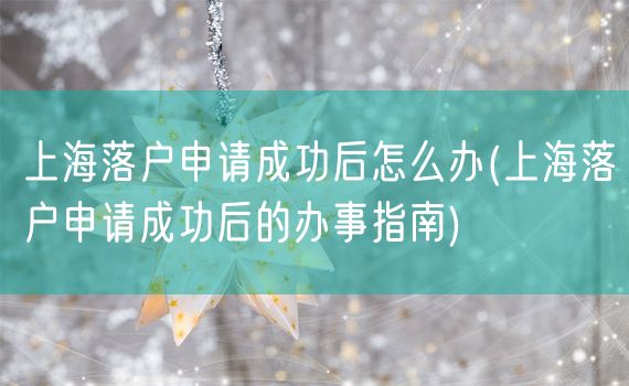 上海落户申请成功后怎么办(上海落户申请成功后的办事指南)