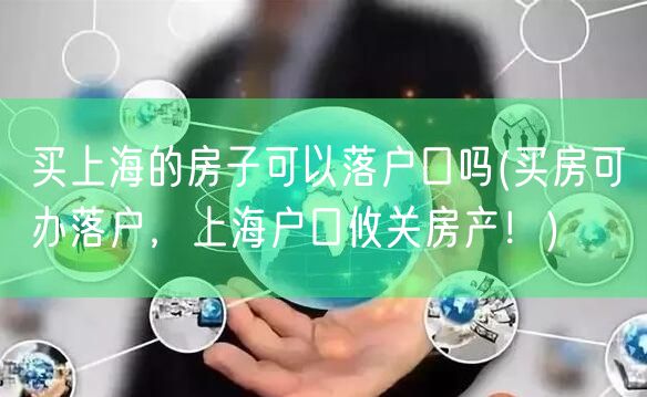 买上海的房子可以落户口吗(买房可办落户，上海户口攸关房产！)