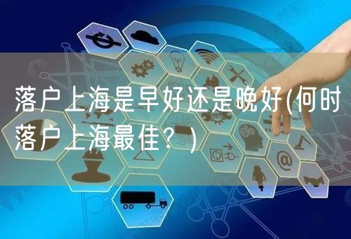 落户上海是早好还是晚好(何时落户上海最佳？)