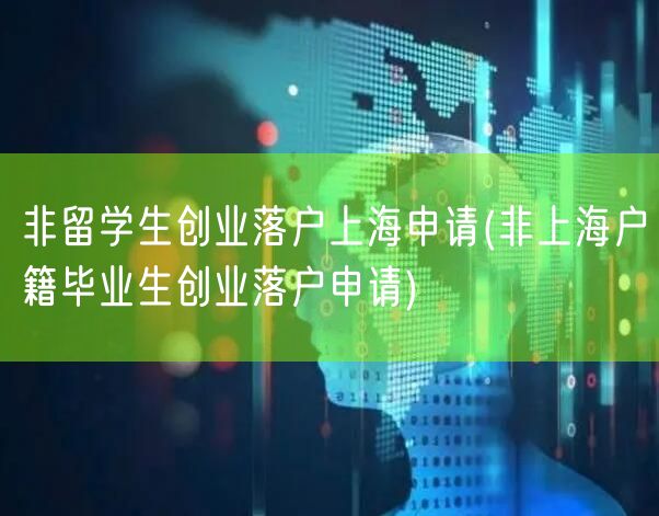 非留学生创业落户上海申请(非上海户籍毕业生创业落户申请)
