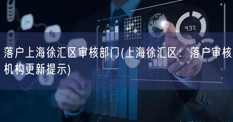 落户上海徐汇区审核部门(上海徐汇区：落户审核机构更新提示)