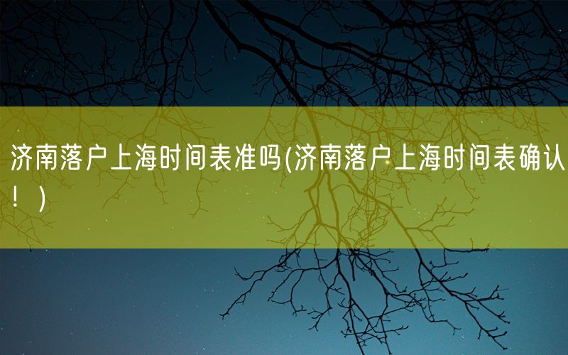 济南落户上海时间表准吗(济南落户上海时间表确认！)