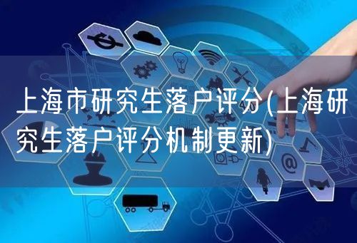 上海市研究生落户评分(上海研究生落户评分机制更新)