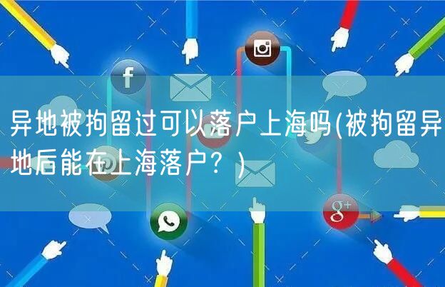 异地被拘留过可以落户上海吗(被拘留异地后能在上海落户？)