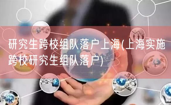 研究生跨校组队落户上海(上海实施跨校研究生组队落户)