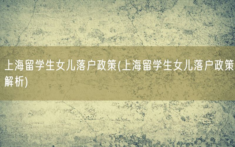 上海留学生女儿落户政策(上海留学生女儿落户政策解析)