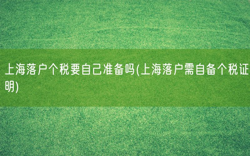 上海落户个税要自己准备吗(上海落户需自备个税证明)