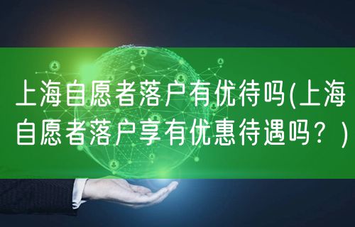 上海自愿者落户有优待吗(上海自愿者落户享有优惠待遇吗？)