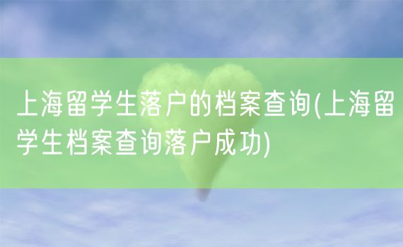 上海留学生落户的档案查询(上海留学生档案查询落户成功)