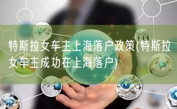 特斯拉女车主上海落户政策(特斯拉女车主成功在上海落户)