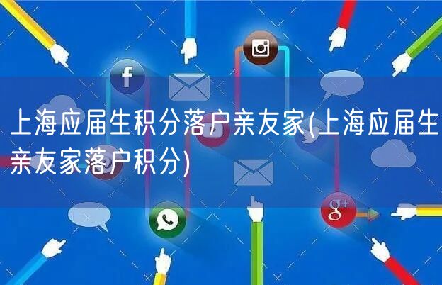 上海应届生积分落户亲友家(上海应届生亲友家落户积分)