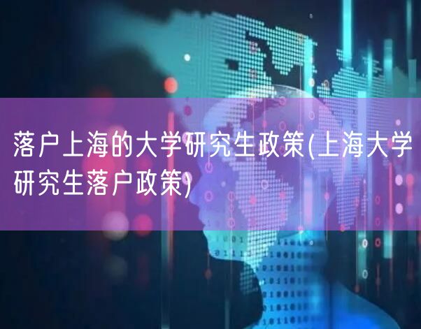 落户上海的大学研究生政策(上海大学研究生落户政策)