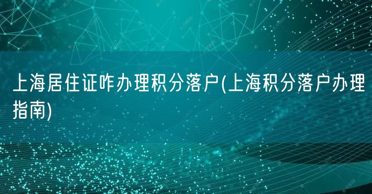 上海居住证咋办理积分落户(上海积分落户办理指南)