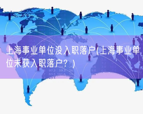 上海事业单位没入职落户(上海事业单位未获入职落户？)