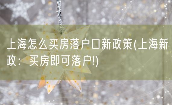上海怎么买房落户口新政策(上海新政：买房即可落户!)