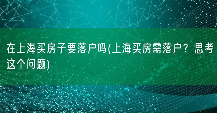 在上海买房子要落户吗(上海买房需落户？思考这个问题)