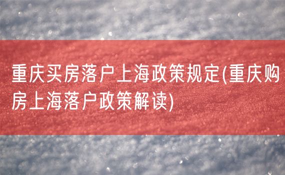 重庆买房落户上海政策规定(重庆购房上海落户政策解读)
